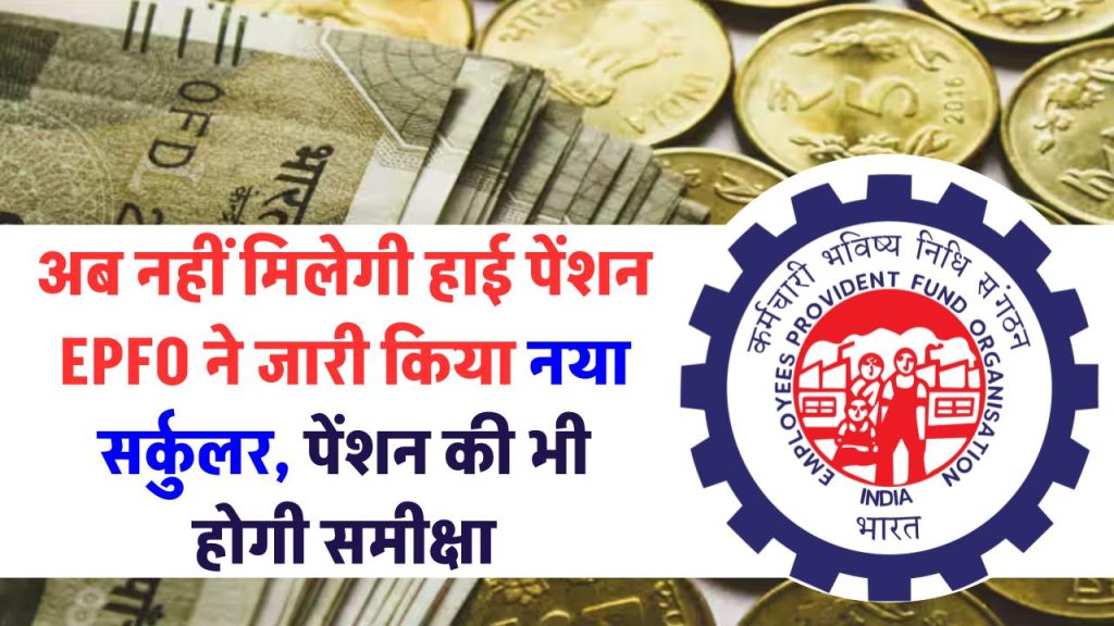 अब और नहीं मिलेगी हाई पेंशन, EPFO ने उच्च पेंशन धारकों के लिए जारी किया नया सर्कुलर, पेंशन की होगी समीक्षा