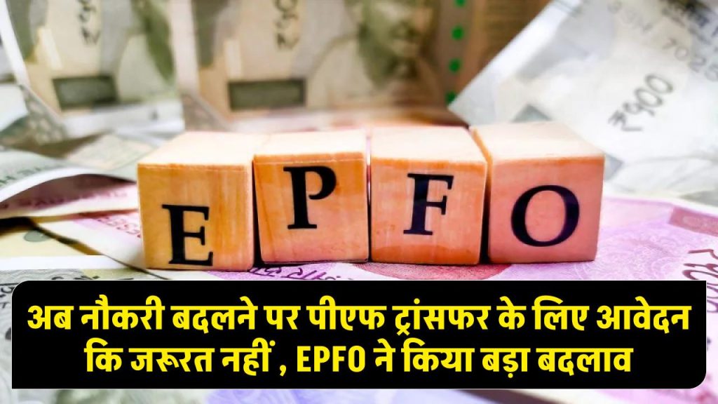 अब नौकरी बदलने पर नहीं होगी झंझट, EPFO ने शुरू की ऑटोमैटिक फंड ट्रांसफर सुविधा 