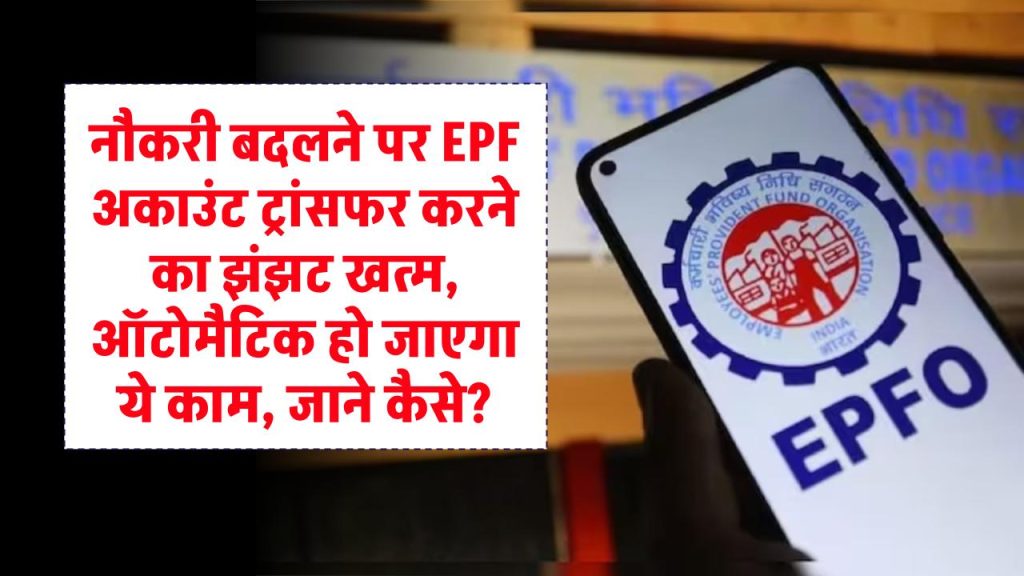 PF Account: अब नौकरी बदलने पर EPF अकाउंट ट्रांसफर करने का झंझट खत्म, ऑटोमैटिक हो जाएगा ये काम, जाने कैसे?