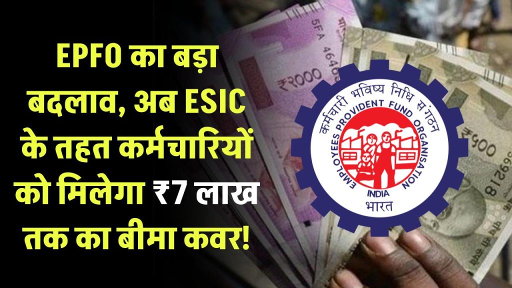 EPFO ने किया बड़ा बदलाव, अब ESIC के तहत कर्मचारियों को मिलेगा ₹7 लाख तक का बीमा कवर!