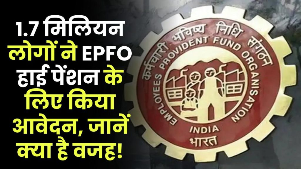 EPFO: 1.7 मिलियन लोगों ने क्यों किया EPFO हाइ पेंशन के लिए आवेदन? जानें वजह!