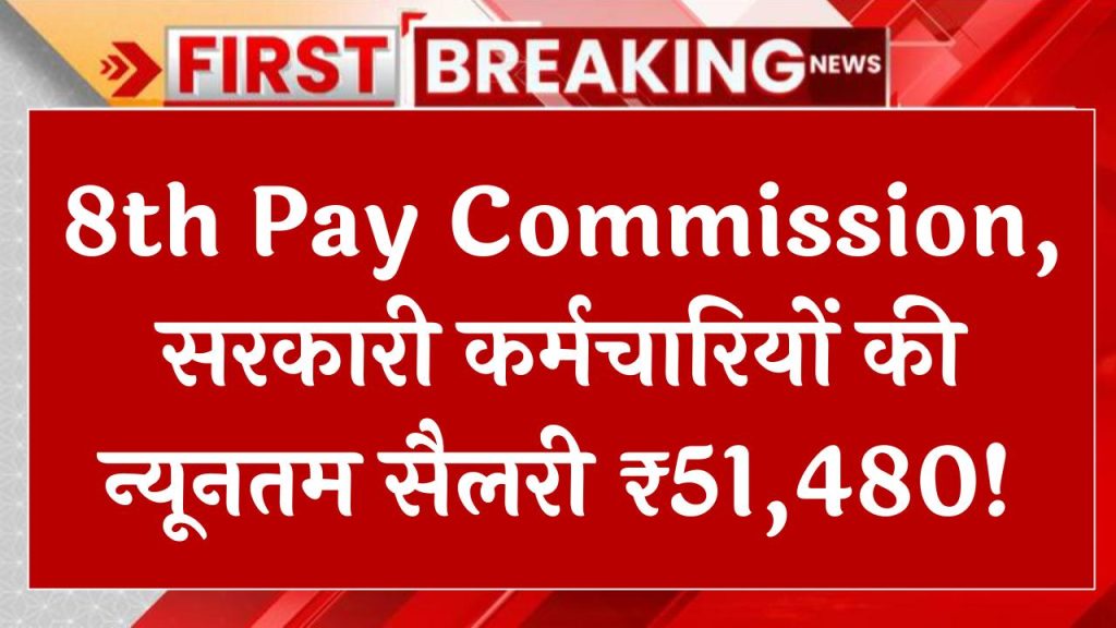 8th Pay Commission: सरकारी कर्मचारियों के लिए बड़ी खबर! अब मिनिमम सैलरी ₹51,480 और मिलेंगे कई फायदे