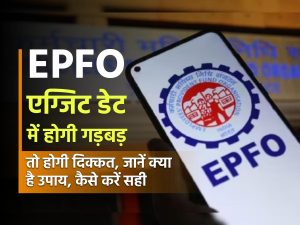 EPFO: एग्जिट डेट में होगी गड़बड़ तो होगी दिक्कत, जानें क्या है उपाय, कैसे करें सही