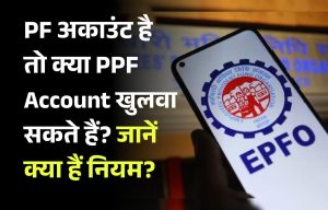 PF अकाउंट है तो क्या PPF Account खुलवा सकते हैं? जानें क्या हैं नियम?