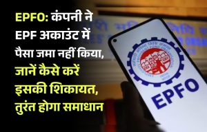 EPFO: कंपनी ने EPF अकाउंट में पैसा जमा नहीं किया, जानें कैसे करें इसकी शिकायत, तुरंत होगा समाधान