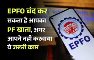 EPFO बंद कर सकता है आपका PF खाता, अगर आपने नहीं करवाया ये काम