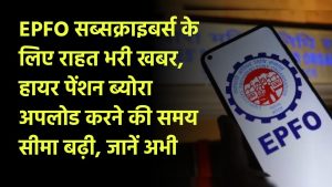 EPFO सब्सक्राइबर्स के लिए राहत भरी खबर, हायर पेंशन ब्योरा अपलोड करने की समय सीमा बढ़ी, जानें अभी