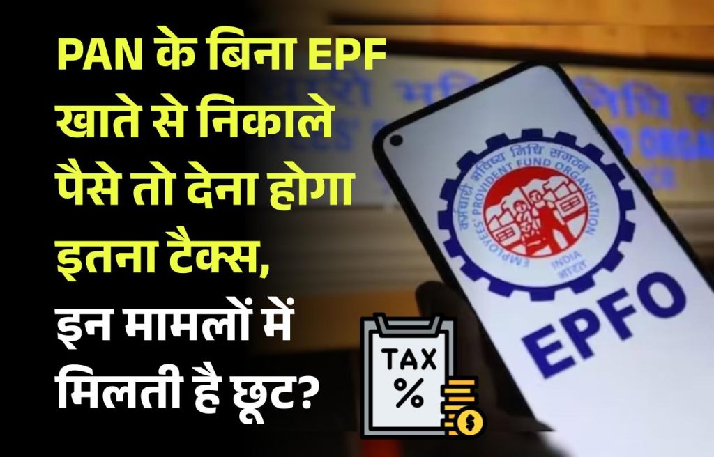 PAN के बिना EPF खाते से निकाले पैसे तो देना होगा इतना टैक्स, केवल इन मामलों में मिलती है छूट?