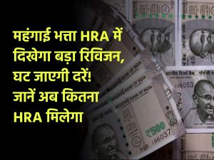 7th Pay Commission: महंगाई भत्ता HRA में दिखेगा बड़ा रिविजन, घट जाएंगी दरें! जानें कितना HRA मिलेगा