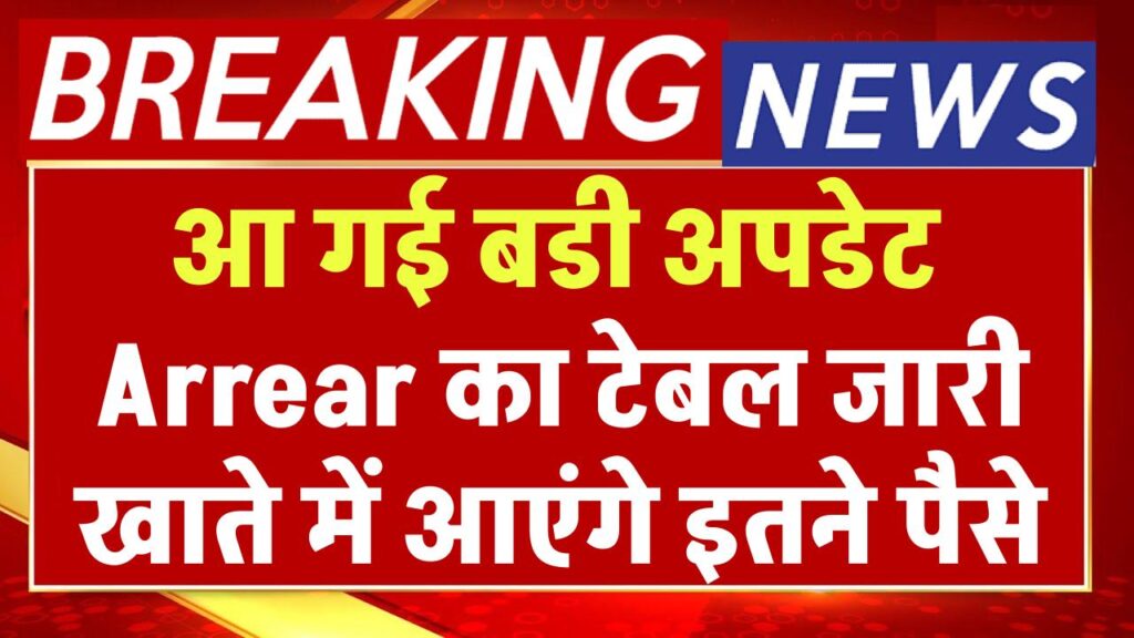 आ गई बडी अपडेट, 18 महीने का एरियर कब मिलेगा, Arrear का टेबल जारी, खाते में आएंगे इतने पैसे