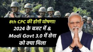 8th CPC की होगी घोषणा! 2024 के बजट में & Modi Govt 3.0 में सेना को क्या मिला