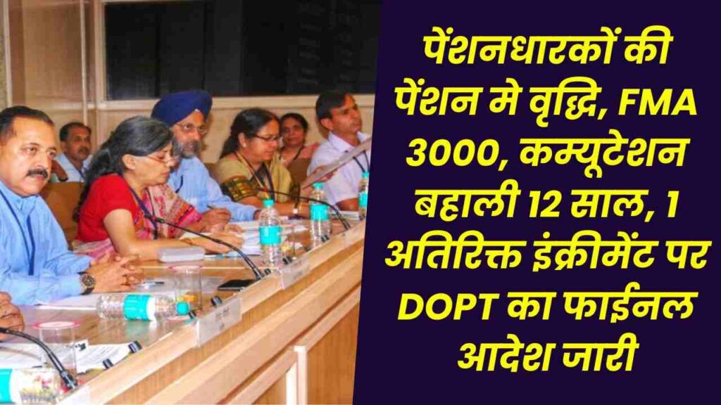 खुशखबरी, पेंशनधारकों की पेन्शन मे वृद्धि, FMA 3000, कम्यूटेशन बहाली 12 साल, 1 अतिरिक्त इंक्रीमेंट पर DOPT का फाईनल आदेश जारी