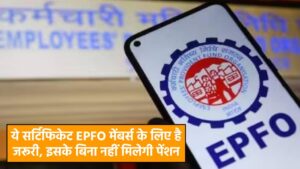 EPFO Certificate: ये सर्टिफिकेट EPFO मेंबर्स के लिए है जरूरी, इसके बिना नहीं मिलेगी पेंशन