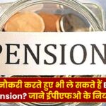 EPFO Pension : क्‍या नौकरी करते हुए भी ले सकते हैं EPS पेंशन? क्‍या कहते हैं ईपीएफओ के नियम?