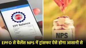 EPFO balance NPS transfer : मत हो परेशान! ऐसे चुटकियों में करें EPFO बैलेंस NPS में ट्रांसफर, देखें आसान से स्टेप