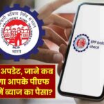 EPFO से मिला बड़ा अपडेट, आपके पीएफ खाते में ब्‍याज का पैसा कब तक आएगा?