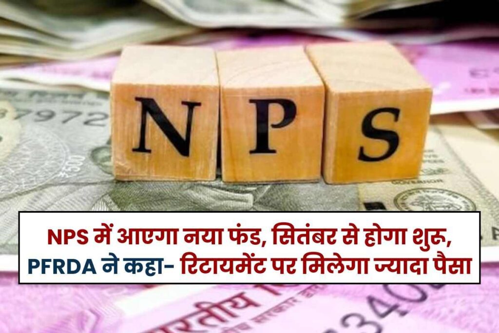 New fund will come in NPS, will start in September, PFRDA said you will get more money on retirement