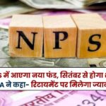 New fund will come in NPS, will start in September, PFRDA said you will get more money on retirement