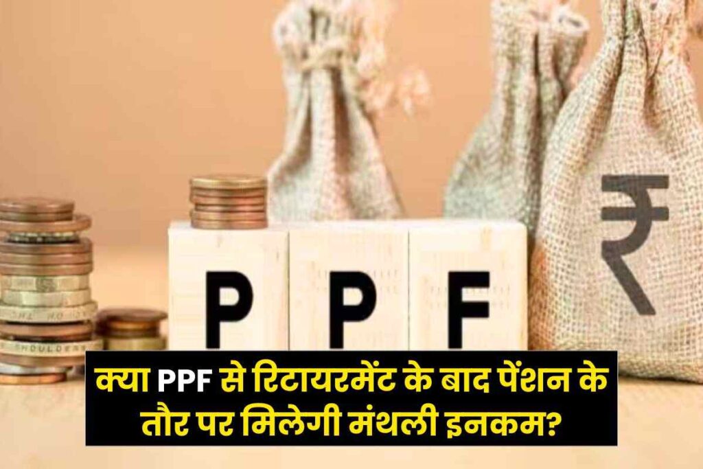 क्या PPF से रिटायरमेंट के बाद पेंशन के तौर पर मिलेगी मंथली इनकम?