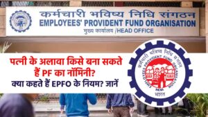 पत्नी के अलावा किसे बना सकते हैं PF का नॉमिनी? क्‍या कहते हैं EPFO के नियम? जानें