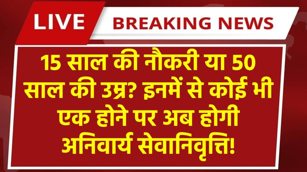 कर्मचारियो को झटका, 15 वर्ष की सेवा अथवा 50 साल पुरी कर चुके कर्मचारियो को मिलेगी अनिवार्य सेवानिवृत्ति