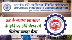 EPFO Pension: 58 के बजाय 60 साल के होने पर लेंगे पेंशन तो मिलेगा ज्यादा पैसा, जानिए क्‍यों?