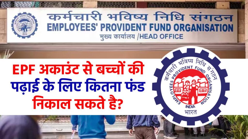 EPF अकाउंट से बच्चों की पढ़ाई के लिए कितना फंड निकाल सकते हैं! और कौन सा फॉर्म चाहिए, जानें