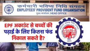 EPF अकाउंट से बच्चों की पढ़ाई के लिए कितना फंड निकाल सकते हैं! और कौन सा फॉर्म चाहिए, जानें