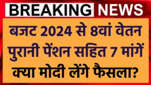 ब्रेकिंग न्यूज: बजट 2024 से 8वां वेतन, पुरानी पेंशन सहित 7 मांगें, क्या वित्त मंत्रालय से प्रस्ताव होगा पास