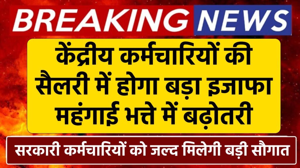 केंद्रीय कर्मचारियों की सैलरी में बड़ा इजाफा, महंगाई भत्ते में बढ़ोतरी, जल्द मिलेगी सौगात 