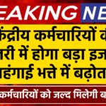 केंद्रीय कर्मचारियों की सैलरी में बड़ा इजाफा, महंगाई भत्ते में बढ़ोतरी, जल्द मिलेगी सौगात