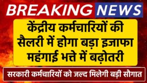 केंद्रीय कर्मचारियों की सैलरी में बड़ा इजाफा, महंगाई भत्ते में बढ़ोतरी, जल्द मिलेगी सौगात