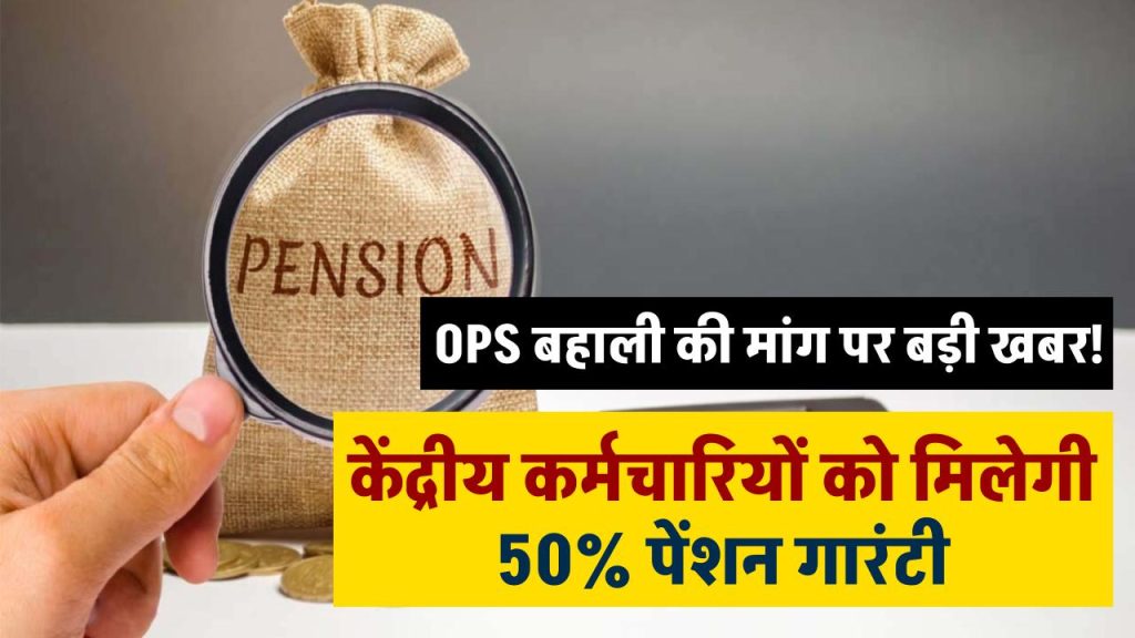 OPS बहाली की मांग पर बड़ी खबर! केंद्रीय कर्मचारियों को मिलेगी 50% पेंशन गारंटी