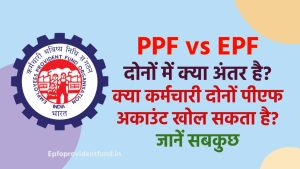 PPF Vs EPF: दोनों में क्या अंतर है? कर्मचारी दोनों पीएफ अकाउंट खोल सकता है? जानें सबकुछ