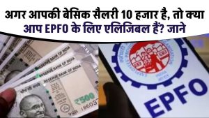 EPFO: अगर आपकी बेसिक सैलरी 10 हजार है, तो क्या आप EPFO के लिए एलिजिबल हैं?