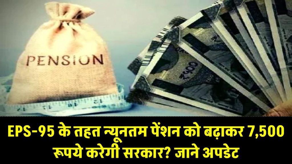 EPS-95 के तहत न्यूनतम पेंशन को बढ़ाकर 7,500 रूपये करेगी सरकार? जाने अपडेट 