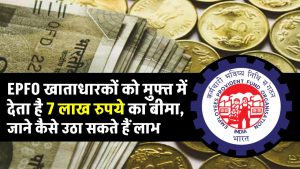 EPFO खाताधारकों को मुफ्त में देता है 7 लाख रुपये का बीमा, जाने कैसे उठा सकते हैं लाभ