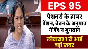 EPS-95: पेंशनभोगियों के हायर पेंशन, वेतन के अनुपात में पेंशन भुगतान को लेकर लोकसभा से आई बड़ी खबर