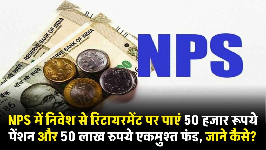 NPS में निवेश से रिटायरमेंट पर पाएं 50 हजार रूपये पेंशन और 50 लाख रुपये एकमुश्त फंड, जाने कैसे?