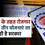 EPFO के तहत रोजगार से जुड़ी तीन योजनाएं ला रही है सरकार