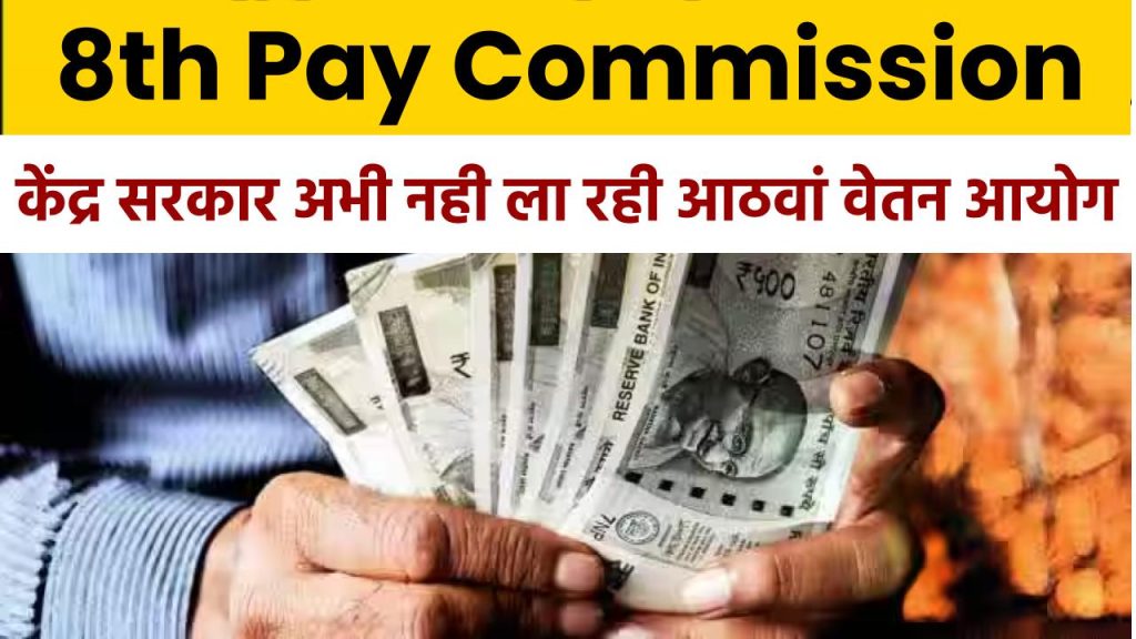 8th Pay Commission: कर्मचारियों के लिए अभी नही ला रही केंद्र सरकार आठवां वेतन आयोग