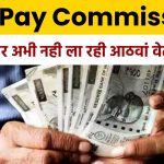 8th Pay Commission: कर्मचारियों के लिए अभी नही ला रही केंद्र सरकार आठवां वेतन आयोग