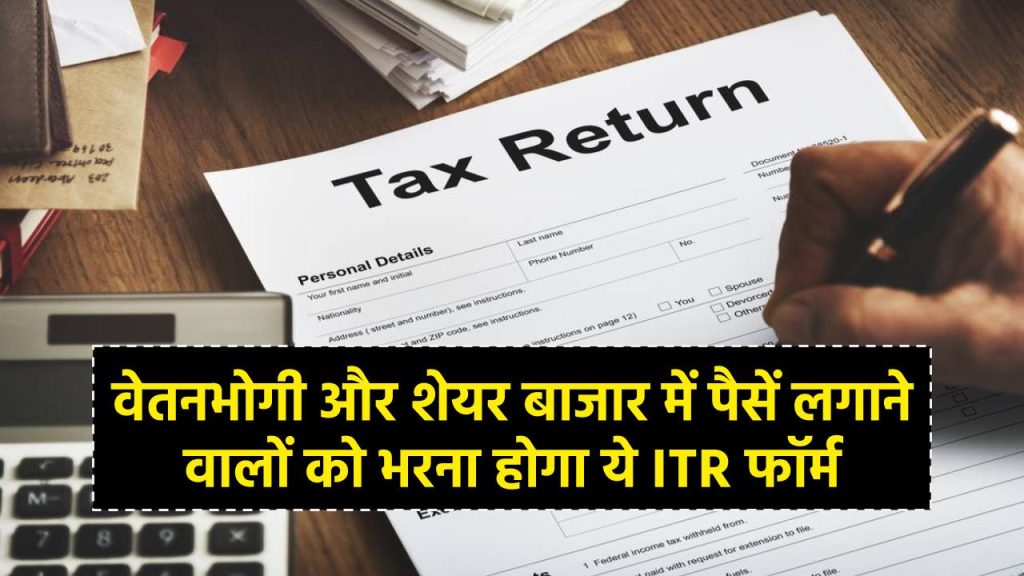 वेतनभोगी और शेयर बाजार में पैसें लगाने वालों को भरना होगा ये ITR फॉर्म