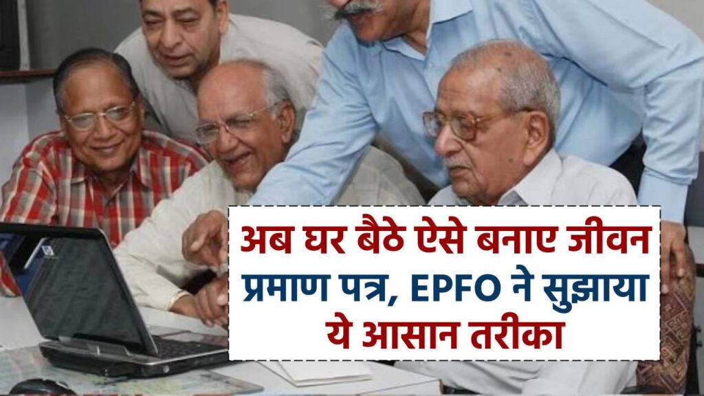 अब घर बैठे ऐसे बनाए जीवन प्रमाण पत्र, EPFO ने सुझाया ये आसान तरीका