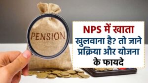 NPS में खाता खुलवाना है? तो जाने प्रक्रिया और योजना के फायदे