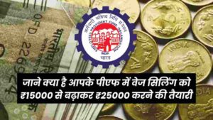 क्या होती है आपके पीएफ में वेज सिलिंग- क्यों इसे ₹15000 से बढ़ाकर ₹25000 करने की तैयारी