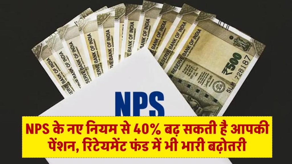 NPS के नए नियम से 40% बढ़ सकती है आपकी पेंशन, रिटेयमेंट फंड में भी भारी बढ़ोतरी