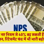 NPS के नए नियम से 40% बढ़ सकती है आपकी पेंशन, रिटेयमेंट फंड में भी भारी बढ़ोतरी