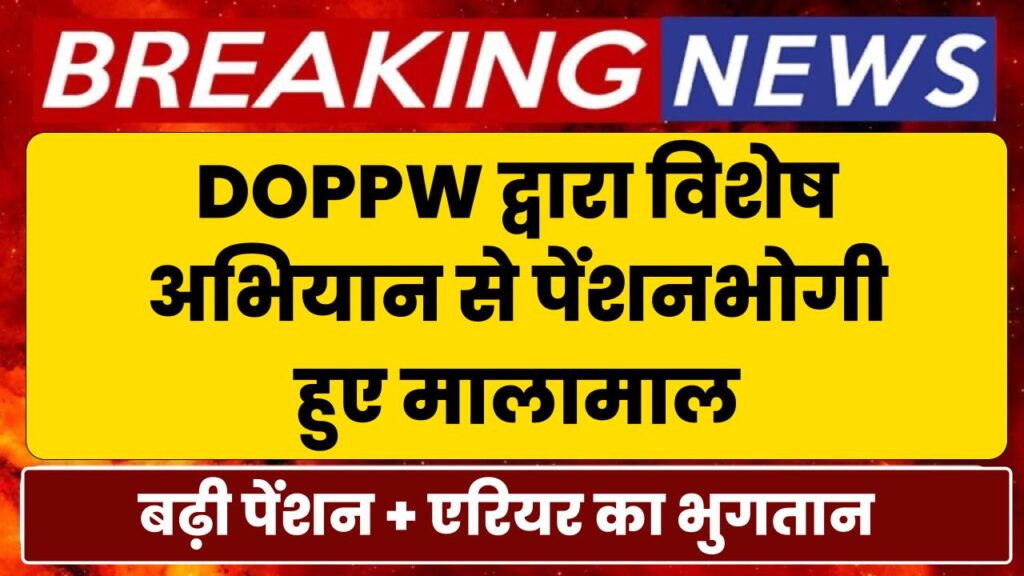 DOPPW द्वारा चलाए गए विशेष अभियान से पेंशनभोगी हुए मालामाल, 50% की दर से बढ़ी पेंशन + लाखों बकाया एरियर का भुगतान