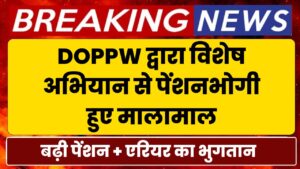 DOPPW द्वारा चलाए गए विशेष अभियान से पेंशनभोगी हुए मालामाल, 50% की दर से बढ़ी पेंशन + लाखों बकाया एरियर का भुगतान